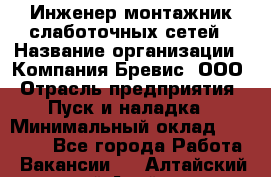 Инженер-монтажник слаботочных сетей › Название организации ­ Компания Бревис, ООО › Отрасль предприятия ­ Пуск и наладка › Минимальный оклад ­ 30 000 - Все города Работа » Вакансии   . Алтайский край,Алейск г.